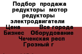 Подбор, продажа редукторы, мотор-редукторы, электродвигатели › Цена ­ 123 - Все города Бизнес » Оборудование   . Чеченская респ.,Грозный г.